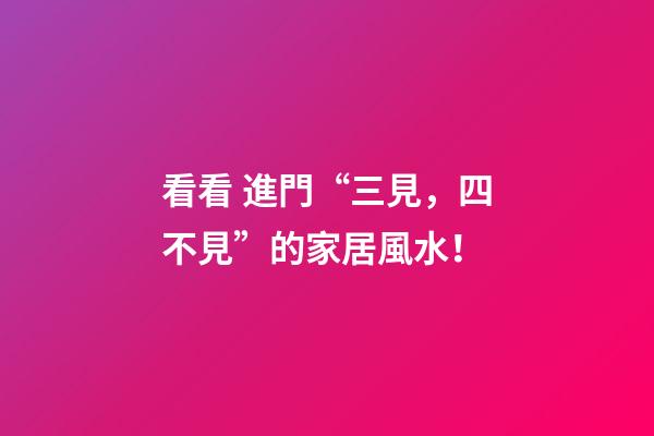 看看 進門“三見，四不見”的家居風水！